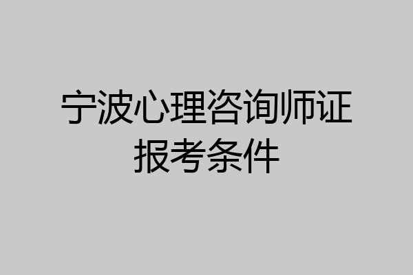 宁波心理咨询师证报考条件