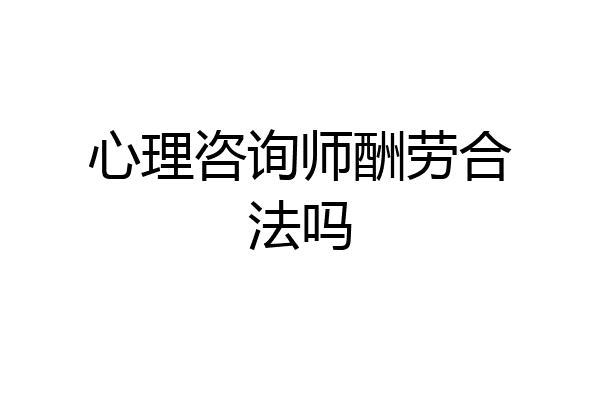 心理咨询师酬劳合法吗