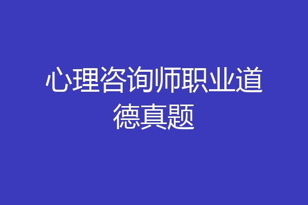 心理咨询师职业道德真题
