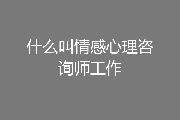 什么叫情感心理咨询师工作