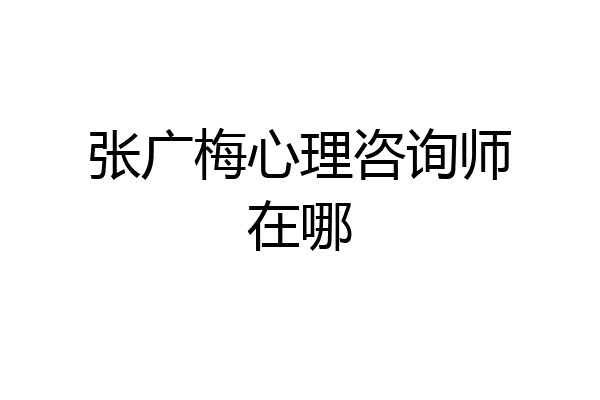 张广梅心理咨询师在哪