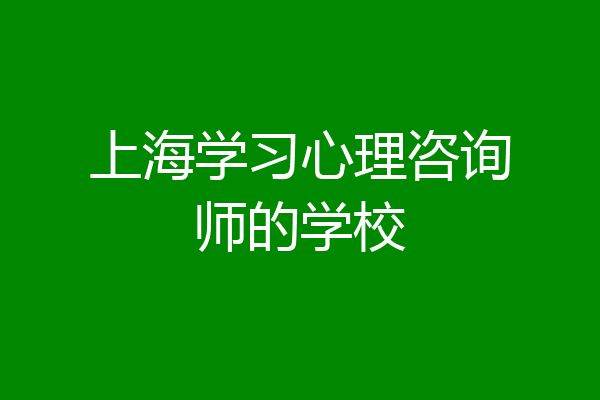 上海学习心理咨询师的学校