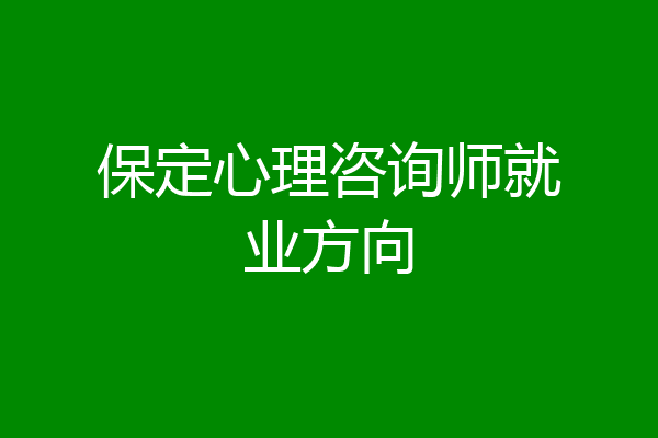 保定心理咨询师就业方向