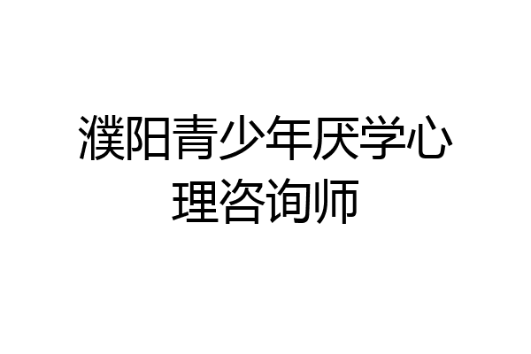 濮阳青少年厌学心理咨询师