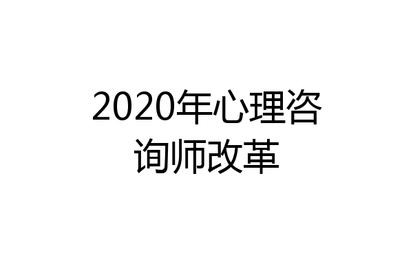 2020年心理咨询师改革