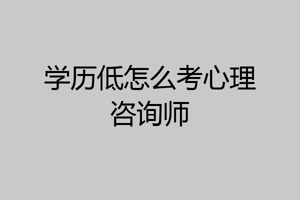 学历低怎么考心理咨询师