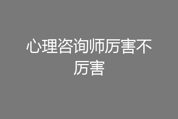 心理咨询师厉害不厉害
