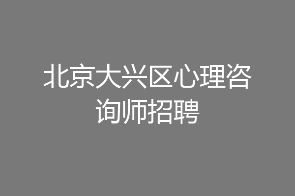 北京大兴区心理咨询师招聘