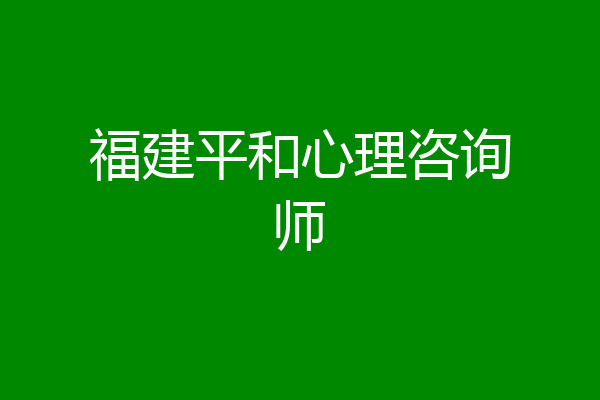 福建平和心理咨询师