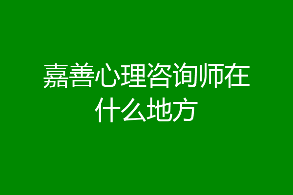 嘉善心理咨询师在什么地方