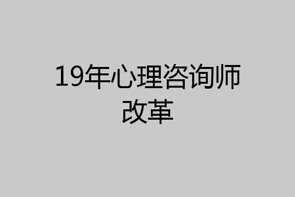 19年心理咨询师改革