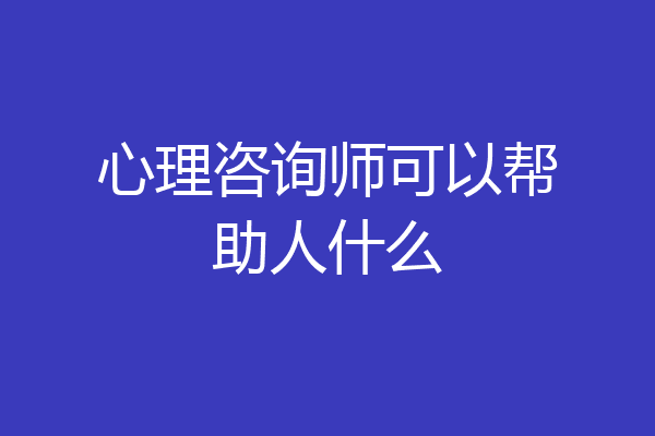 心理咨询师可以帮助人什么
