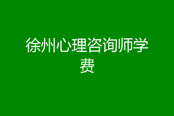 徐州心理咨询师学费