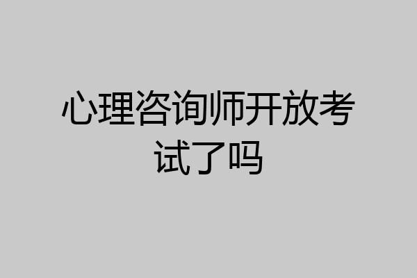 心理咨询师开放考试了吗