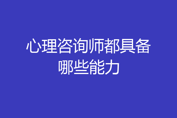 心理咨询师都具备哪些能力