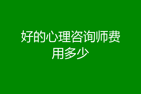 好的心理咨询师费用多少