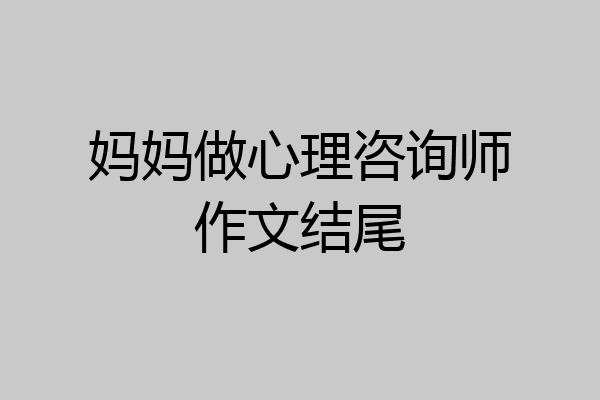 妈妈做心理咨询师作文结尾