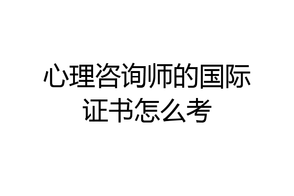 心理咨询师的国际证书怎么考
