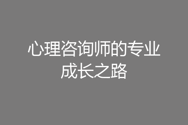 心理咨询师的专业成长之路