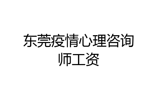 东莞疫情心理咨询师工资