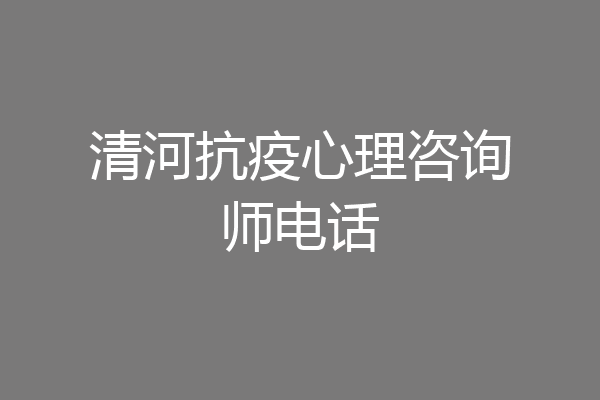 清河抗疫心理咨询师电话