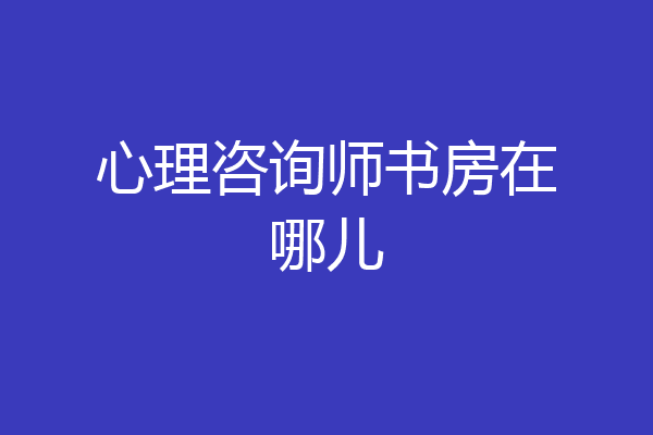 心理咨询师书房在哪儿
