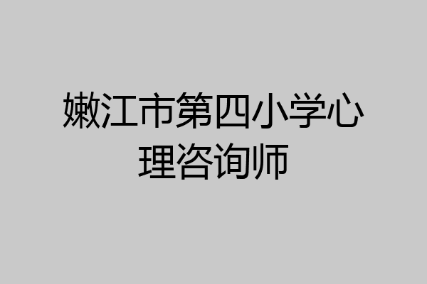 嫩江市第四小学心理咨询师