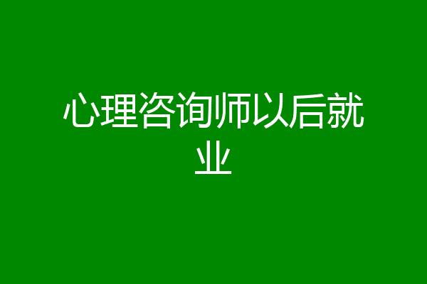 心理咨询师以后就业