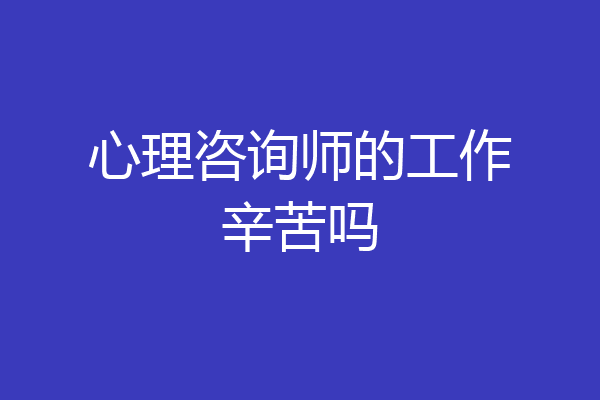 心理咨询师的工作辛苦吗