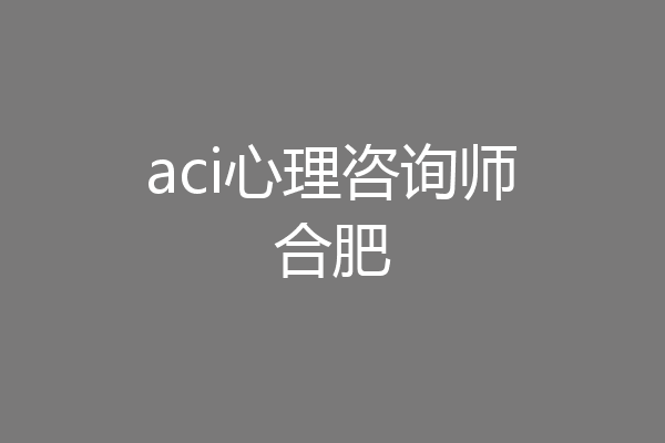 aci心理咨询师合肥