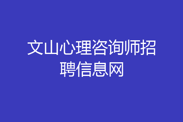 文山心理咨询师招聘信息网