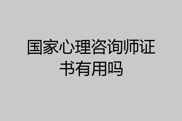 国家心理咨询师证书有用吗