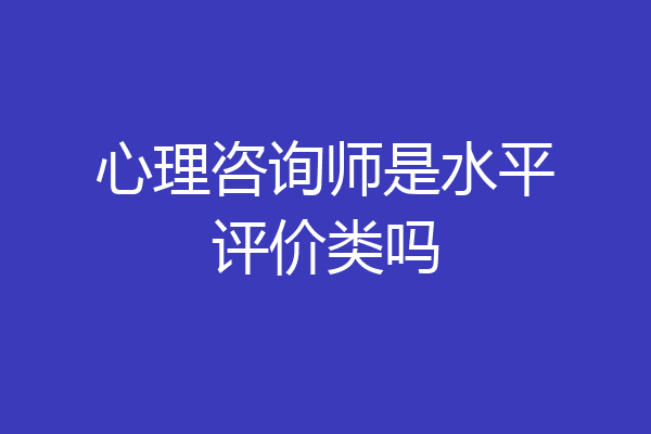 心理咨询师是水平评价类吗