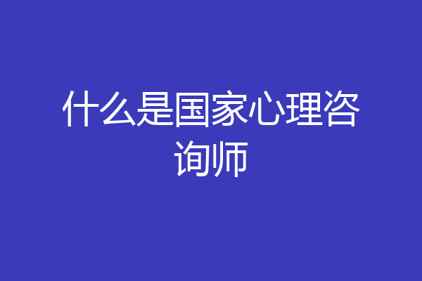 什么是国家心理咨询师