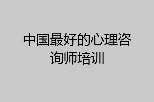 中国最好的心理咨询师培训
