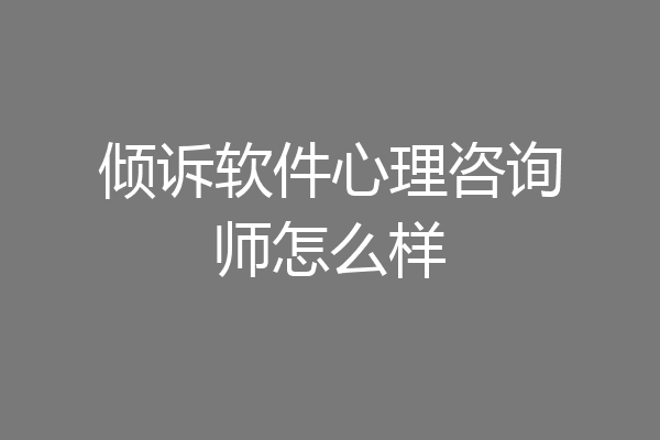 倾诉软件心理咨询师怎么样