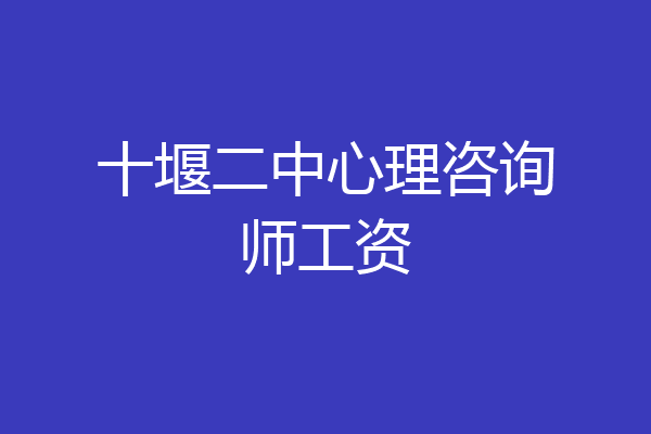 十堰二中心理咨询师工资