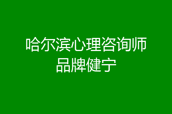 哈尔滨心理咨询师品牌健宁