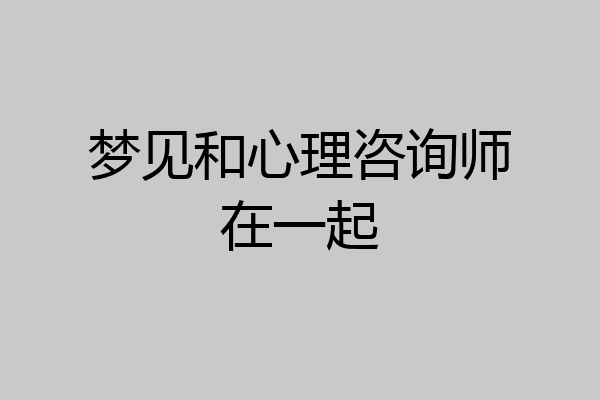 梦见和心理咨询师在一起