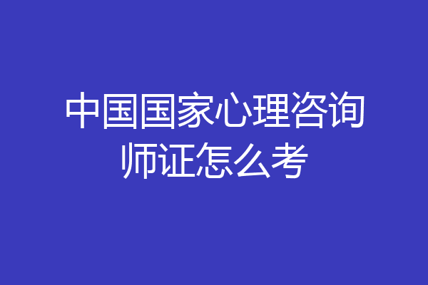 中国国家心理咨询师证怎么考