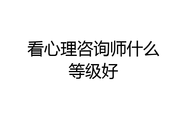 看心理咨询师什么等级好