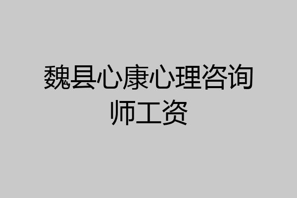 魏县心康心理咨询师工资