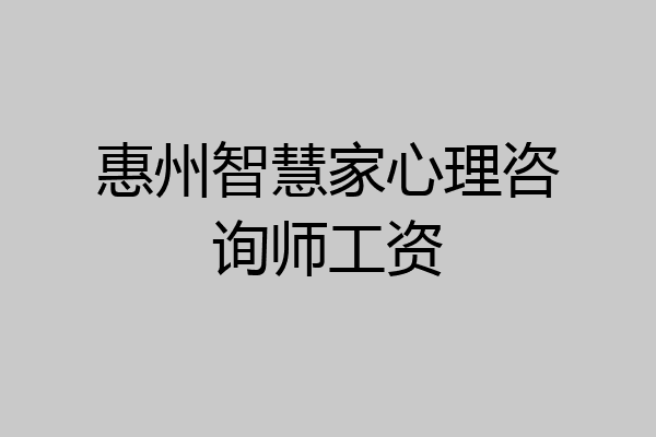惠州智慧家心理咨询师工资