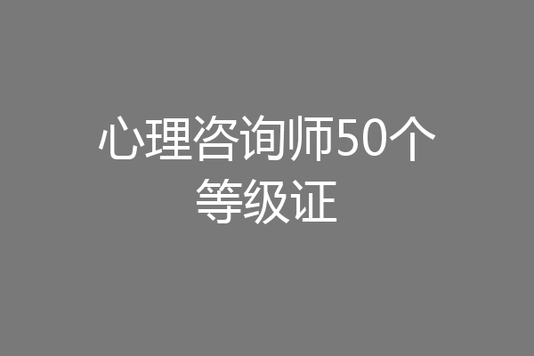 心理咨询师50个等级证