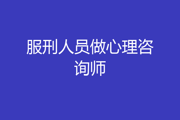 服刑人员做心理咨询师