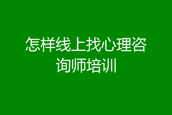 怎样线上找心理咨询师培训