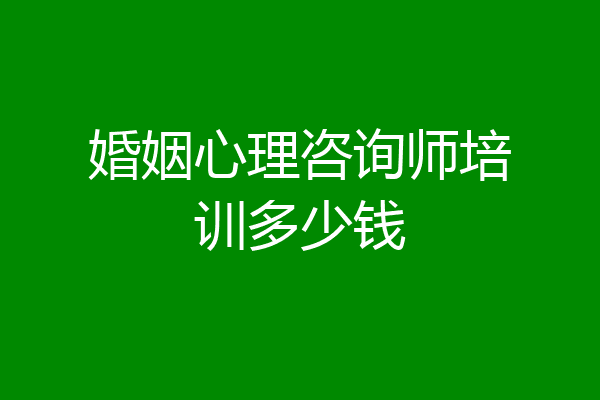 婚姻心理咨询师培训多少钱
