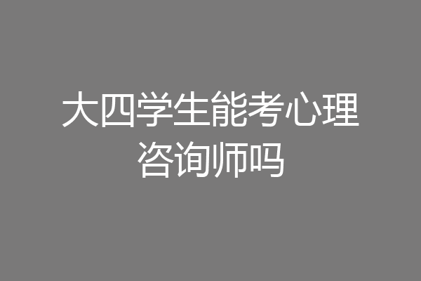大四学生能考心理咨询师吗