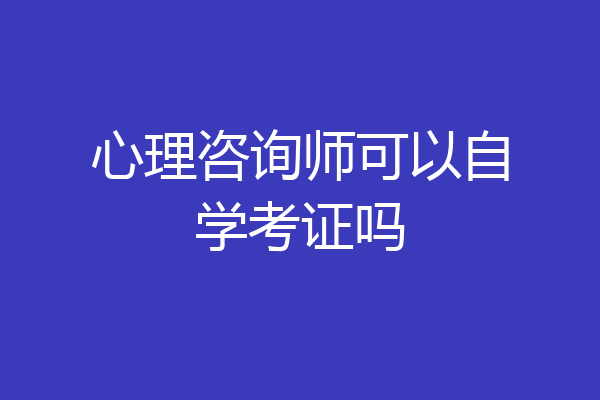 心理咨询师可以自学考证吗