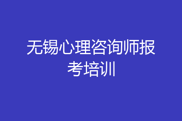 无锡心理咨询师报考培训
